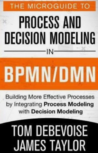 The MicroGuide to Process and Decision Modeling in BPMN/DMN: Building More Effective Processes by Integrating Process Modeling with Decision Modeling (Pocket)
