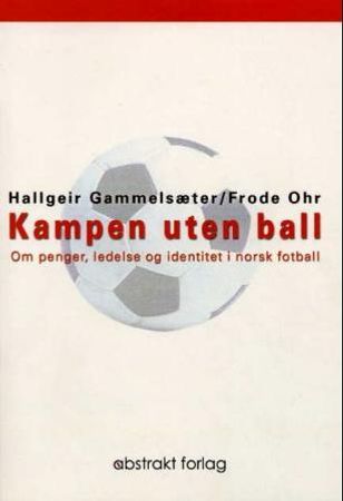 Kampen uten ball: om penger, ledelse og identitet i norsk fotball 9788279350576 Hallgeir Gammelsæter Frode Ohr Brukte bøker