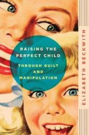 Raising the Perfect Child Through Guilt and Manipulation 9780061759574 Elizabeth Beckwith Brukte bøker