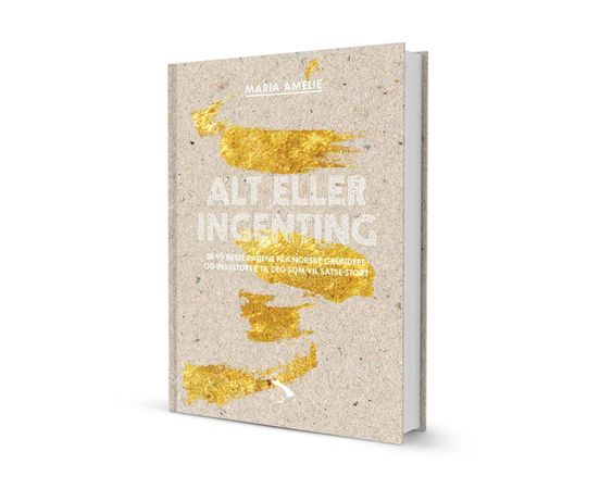 Alt eller ingenting: de 99 beste rådene fra norske grundere og investorer ti…