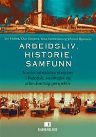 Arbeidsliv, historie, samfunn: norske arbeidslivsrelasjoner i historisk, sosiologisk og arbeidsrettslig perspektiv
