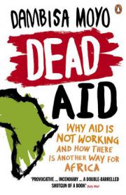 Dead Aid: Why Aid Is Not Working and How There Is Another Way for Africa