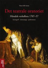 Det teatrale oratoriet: Händels verksflora 1707-57 : scenografi - dramaturgi - performance