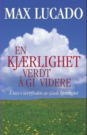 En kjærlighet verdt å gi videre: å leve i overfloden av Guds kjærlighet