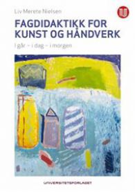 Fagdidaktikk for kunst og håndverk: i går, i dag, i morgen