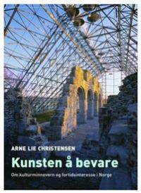 Kunsten å bevare: om kulturminnevern og fortidsinteresse i Norge