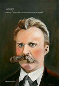 Lev farlig!: innføring i Friedrich Nietzsches utidsmessige pedagogikk