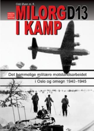 Milorg D13 i kamp: episoder fra det hemmelige militære motstandsarbeidet i O…