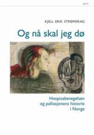 Og nå skal jeg dø: hospicebevegelsen og palliasjonens historie i Norge