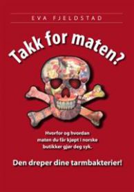 Takk for maten? : hvorfor og hvordan maten du får kjøpt i norske butikker gjør deg syk : den dreper dine tarmbakterier!