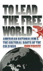 To Lead the Free World: American Nationalism and the Cultural Roots of the Cold War