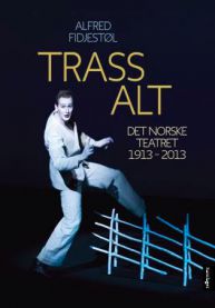 Trass alt : Det norske teatret : 1913-2013