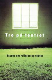 Tro på teatret: Essays om religion og teater